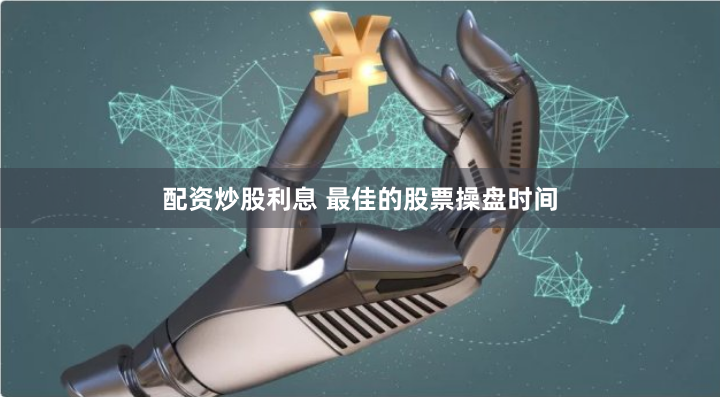 配资炒股利息 最佳的股票操盘时间
