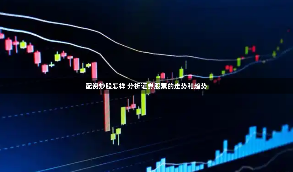 配资炒股怎样 分析证券股票的走势和趋势