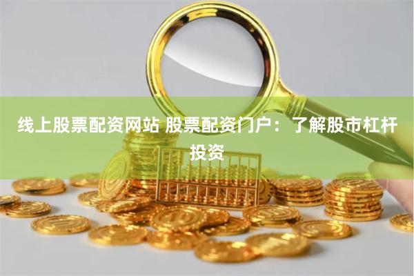 线上股票配资网站 股票配资门户：了解股市杠杆投资