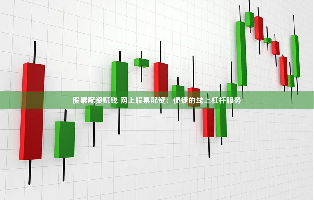 股票配资赚钱 网上股票配资：便捷的线上杠杆服务