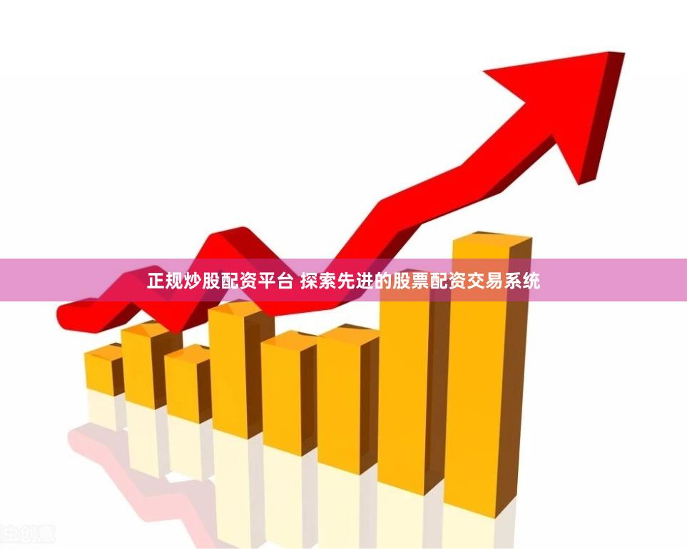 正规炒股配资平台 探索先进的股票配资交易系统