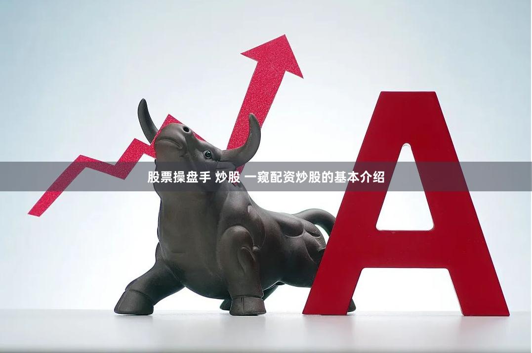 股票操盘手 炒股 一窥配资炒股的基本介绍