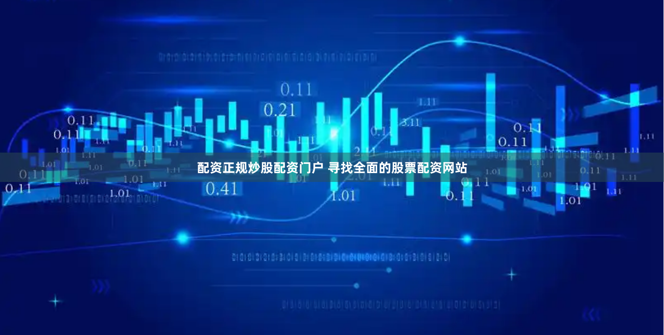 配资正规炒股配资门户 寻找全面的股票配资网站