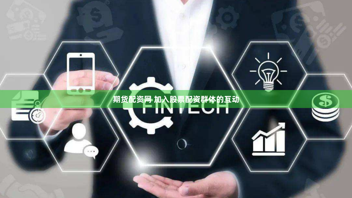 期货配资网 加入股票配资群体的互动