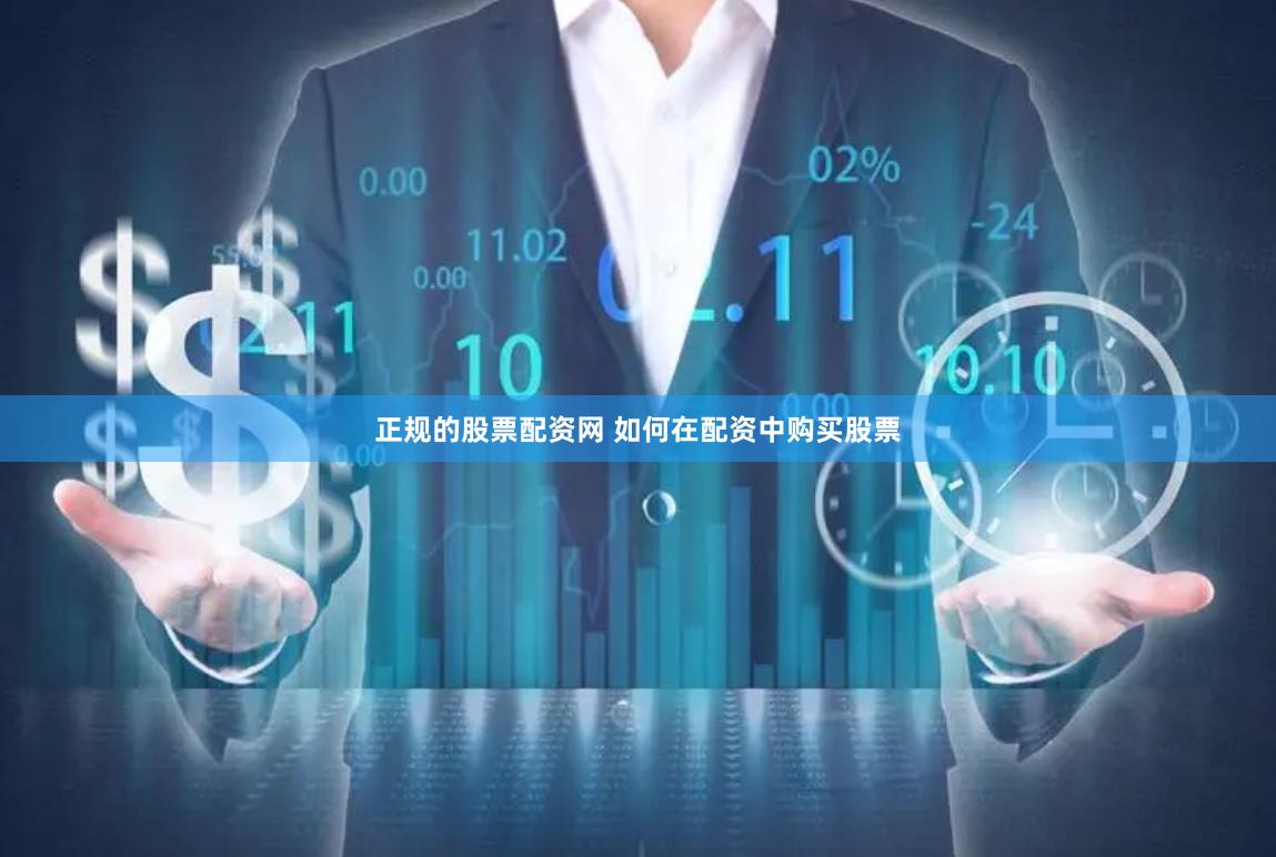 正规的股票配资网 如何在配资中购买股票