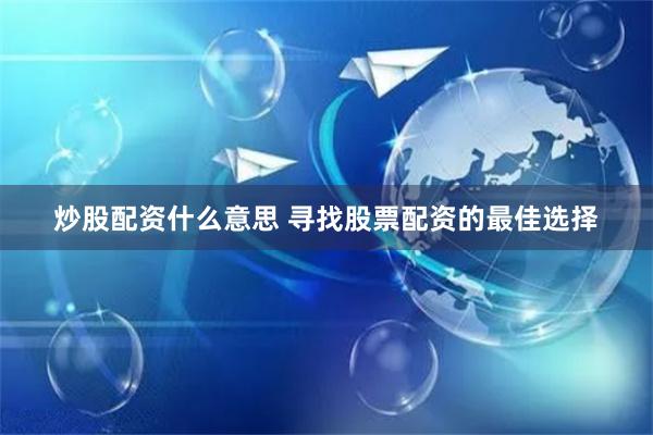 炒股配资什么意思 寻找股票配资的最佳选择