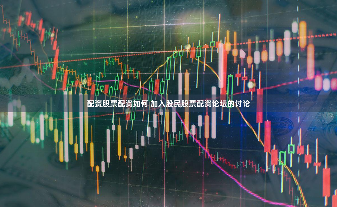 配资股票配资如何 加入股民股票配资论坛的讨论