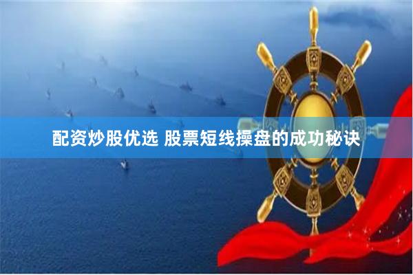 配资炒股优选 股票短线操盘的成功秘诀