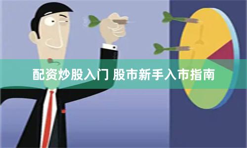 配资炒股入门 股市新手入市指南