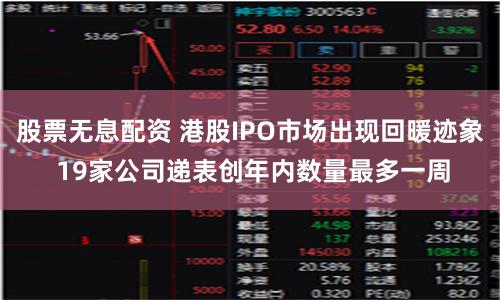 股票无息配资 港股IPO市场出现回暖迹象 19家公司递表创年内数量最多一周