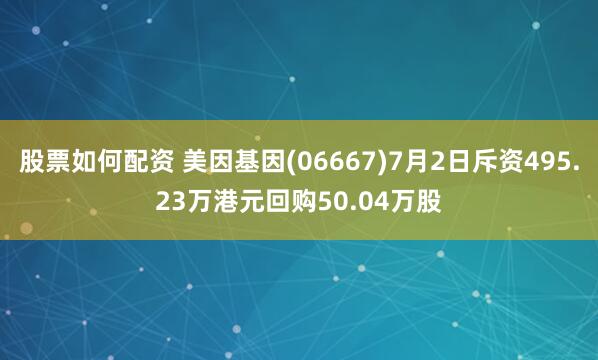 股票如何配资 美因基因(06667)7月2日斥资495.23万港元回购50.04万股