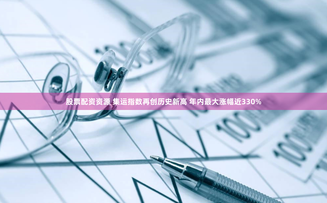 股票配资资源 集运指数再创历史新高 年内最大涨幅近330%