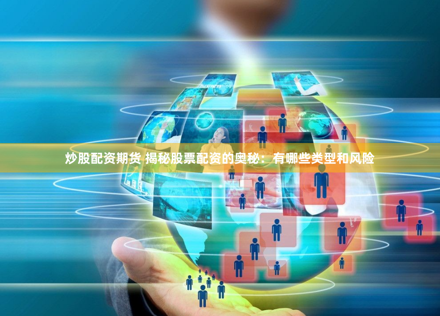 炒股配资期货 揭秘股票配资的奥秘：有哪些类型和风险