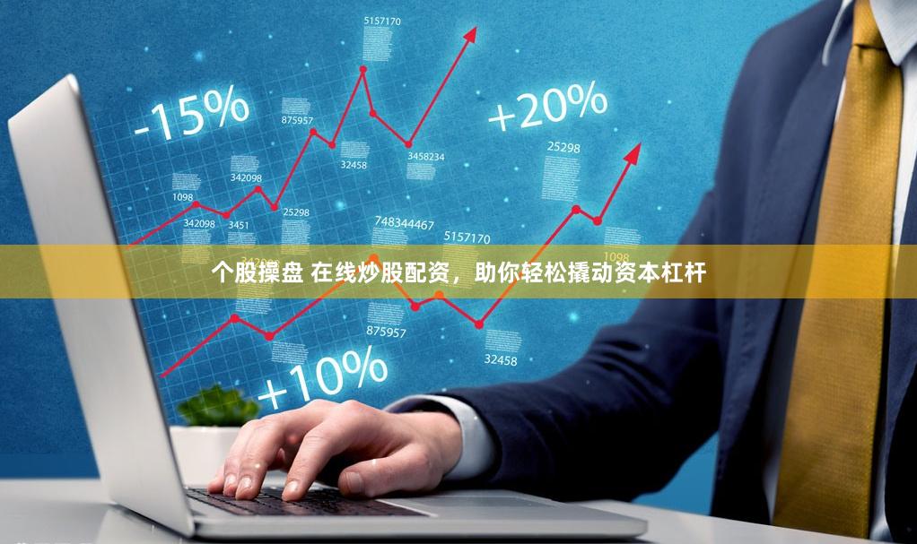 个股操盘 在线炒股配资，助你轻松撬动资本杠杆