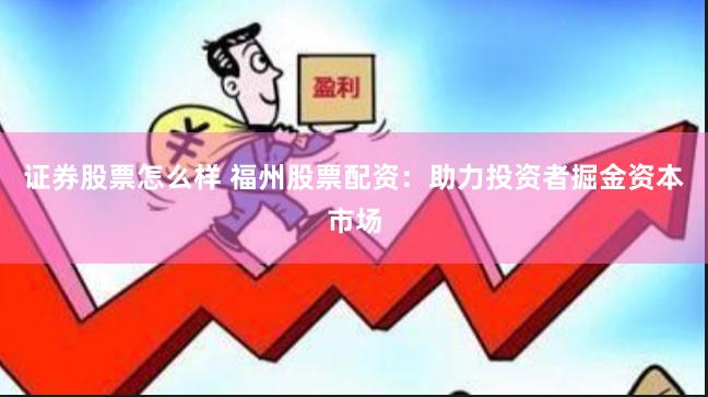 证券股票怎么样 福州股票配资：助力投资者掘金资本市场