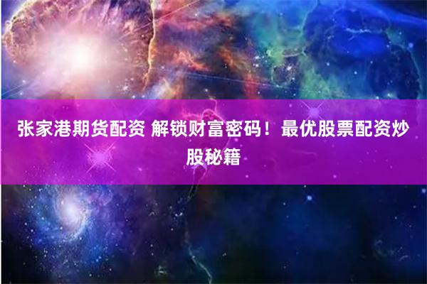 张家港期货配资 解锁财富密码！最优股票配资炒股秘籍
