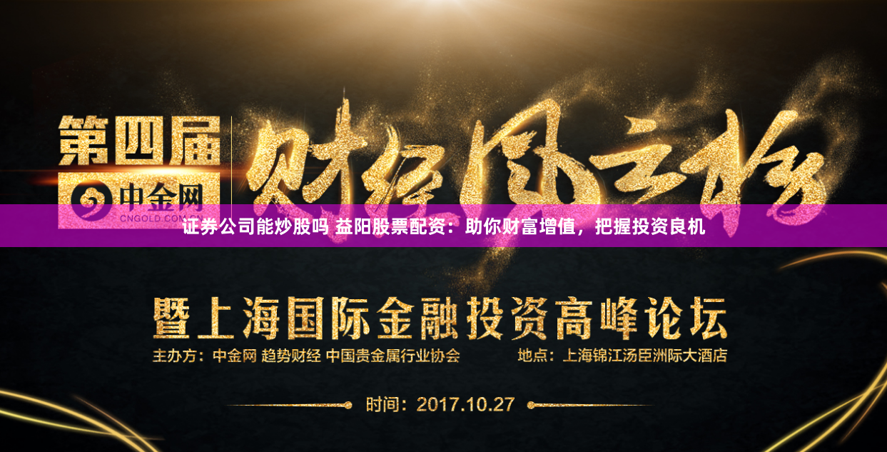 证券公司能炒股吗 益阳股票配资：助你财富增值，把握投资良机