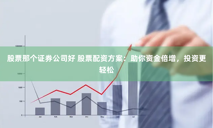 股票那个证券公司好 股票配资方案：助你资金倍增，投资更轻松