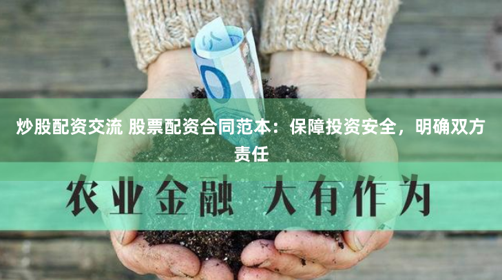 炒股配资交流 股票配资合同范本：保障投资安全，明确双方责任