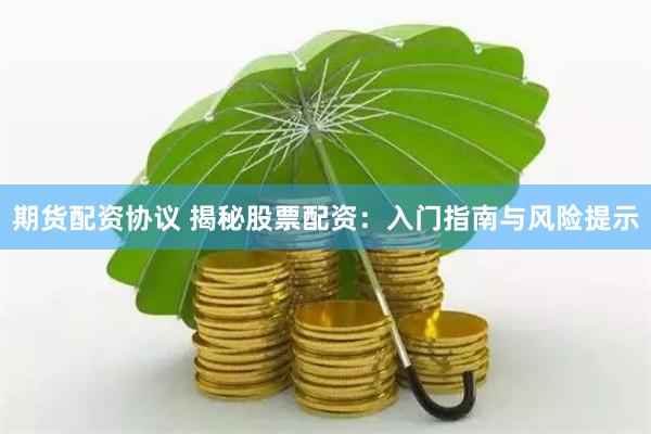 期货配资协议 揭秘股票配资：入门指南与风险提示