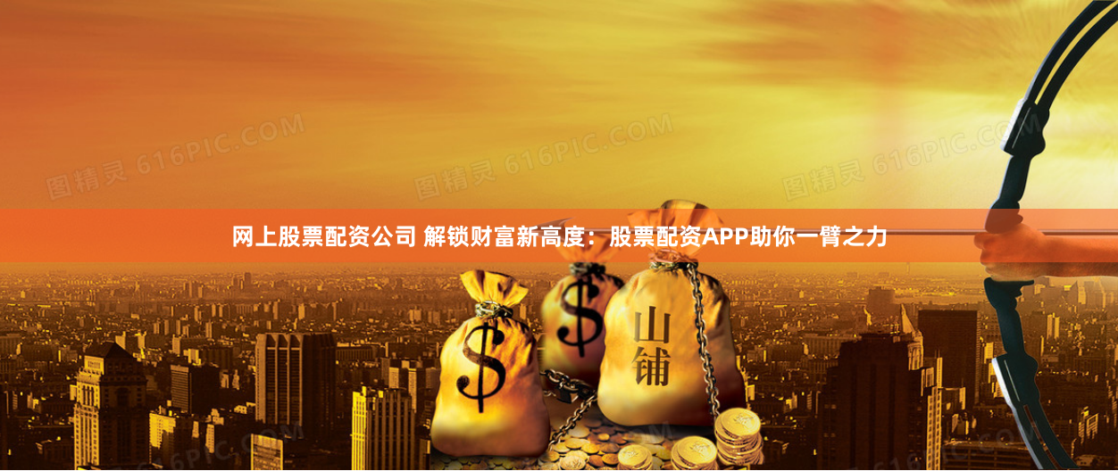 网上股票配资公司 解锁财富新高度：股票配资APP助你一臂之力