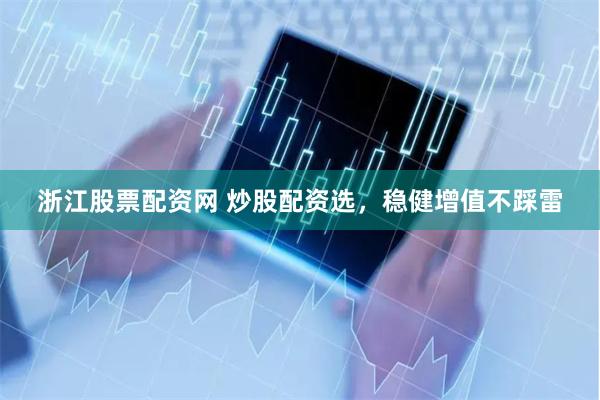 浙江股票配资网 炒股配资选，稳健增值不踩雷
