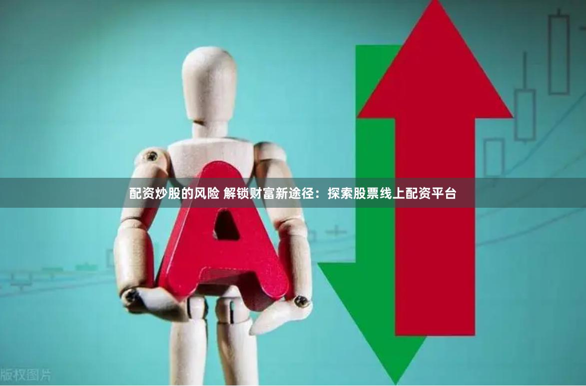 配资炒股的风险 解锁财富新途径：探索股票线上配资平台