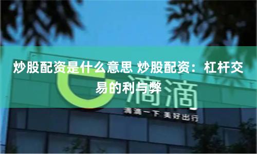 炒股配资是什么意思 炒股配资：杠杆交易的利与弊
