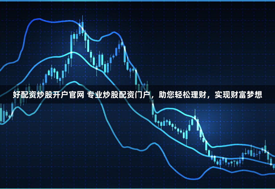 好配资炒股开户官网 专业炒股配资门户，助您轻松理财，实现财富梦想