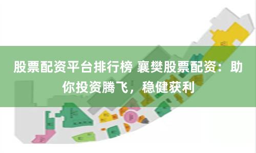 股票配资平台排行榜 襄樊股票配资：助你投资腾飞，稳健获利