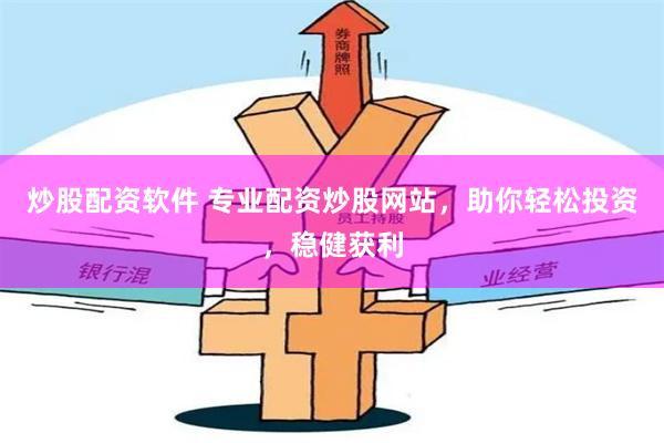炒股配资软件 专业配资炒股网站，助你轻松投资，稳健获利