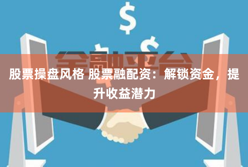 股票操盘风格 股票融配资:解锁资金,提升收益潜力