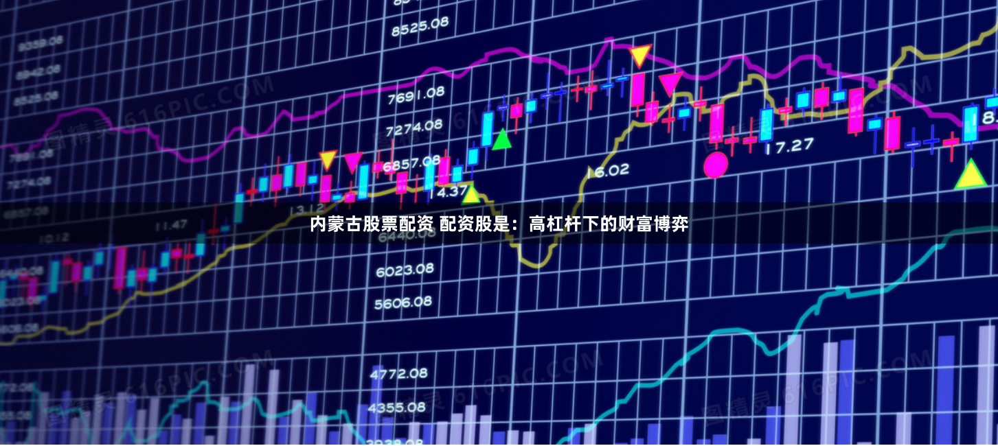 内蒙古股票配资 配资股是:高杠杆下的财富博弈