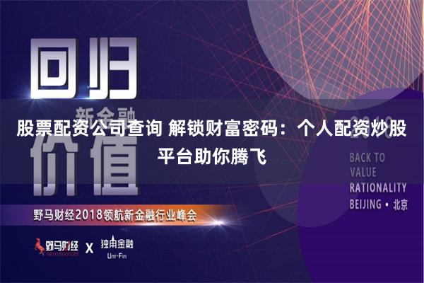 股票配资公司查询 解锁财富密码:个人配资炒股平台助你腾飞