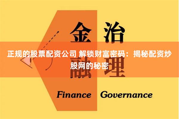 正规的股票配资公司 解锁财富密码：揭秘配资炒股网的秘密