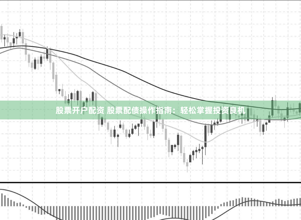 股票开户配资 股票配债操作指南：轻松掌握投资良机