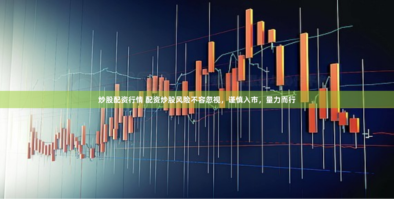 炒股配资行情 配资炒股风险不容忽视，谨慎入市，量力而行