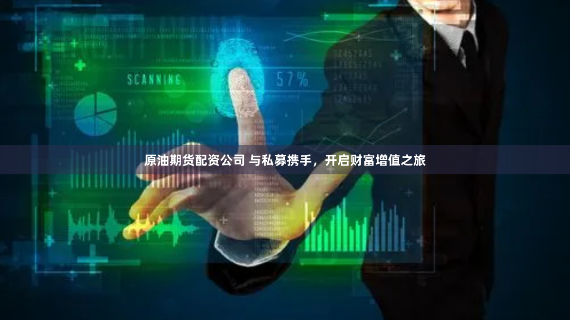 原油期货配资公司 与私募携手，开启财富增值之旅
