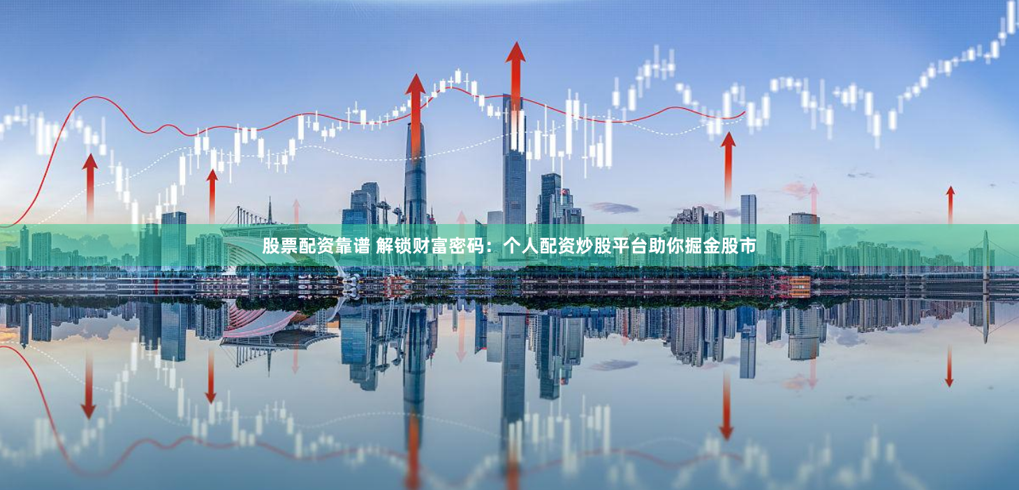 股票配资靠谱 解锁财富密码：个人配资炒股平台助你掘金股市