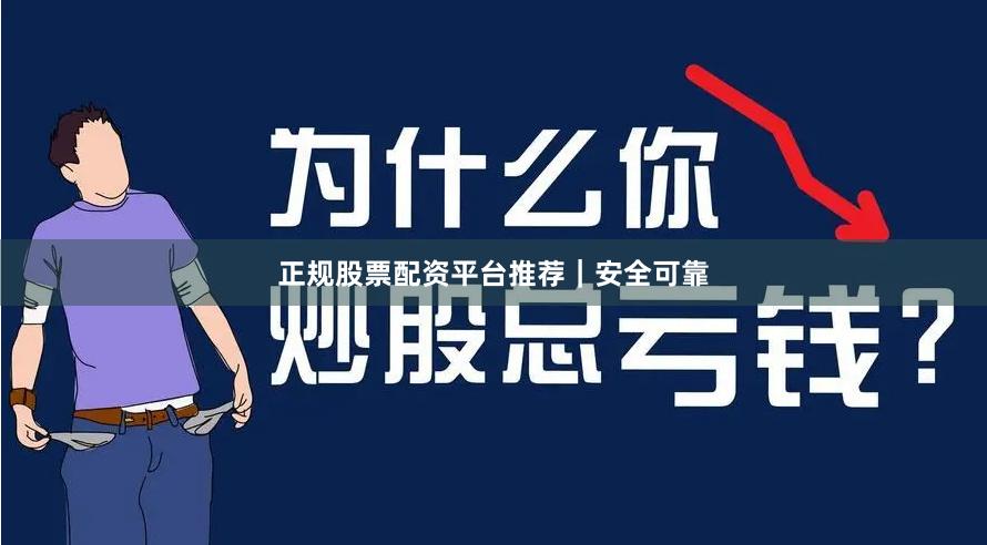 正规股票配资平台推荐｜安全可靠