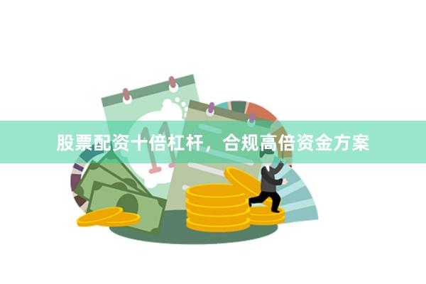 股票配资十倍杠杆，合规高倍资金方案