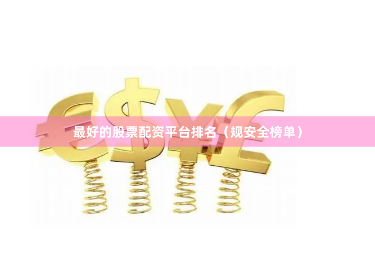最好的股票配资平台排名（规安全榜单）