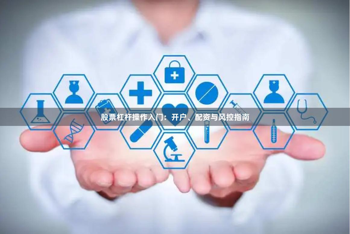股票杠杆操作入门：开户、配资与风控指南