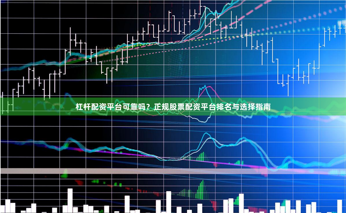 杠杆配资平台可靠吗？正规股票配资平台排名与选择指南