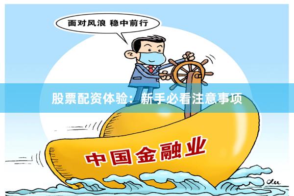 股票配资体验:新手必看注意事项
