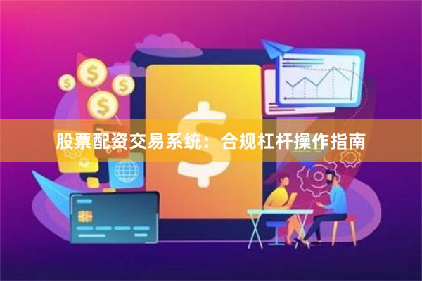 股票配资交易系统：合规杠杆操作指南