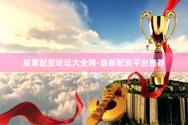股票配资论坛大全网-最新配资平台推荐