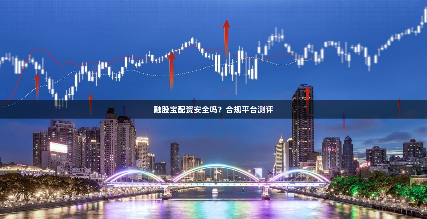 融股宝配资安全吗?合规平台测评