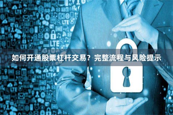 如何开通股票杠杆交易?完整流程与风险提示