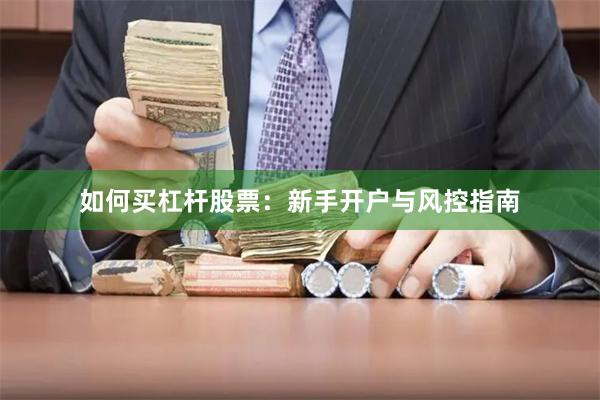 如何买杠杆股票:新手开户与风控指南
